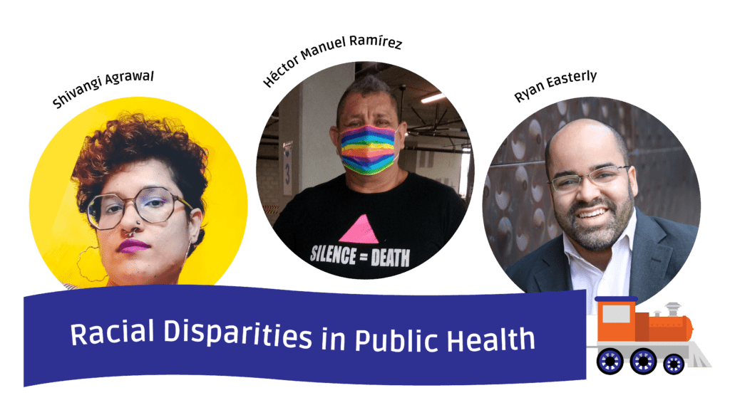 A blue sign being pulled by a blue and orange train underneath photos of the panelists. Their names are above their heads, from left to right: Shivangi Agrawal, Héctor Manuel Ramírez, and Ryan Easterly. The sign says Racial Disparities in Public Health.