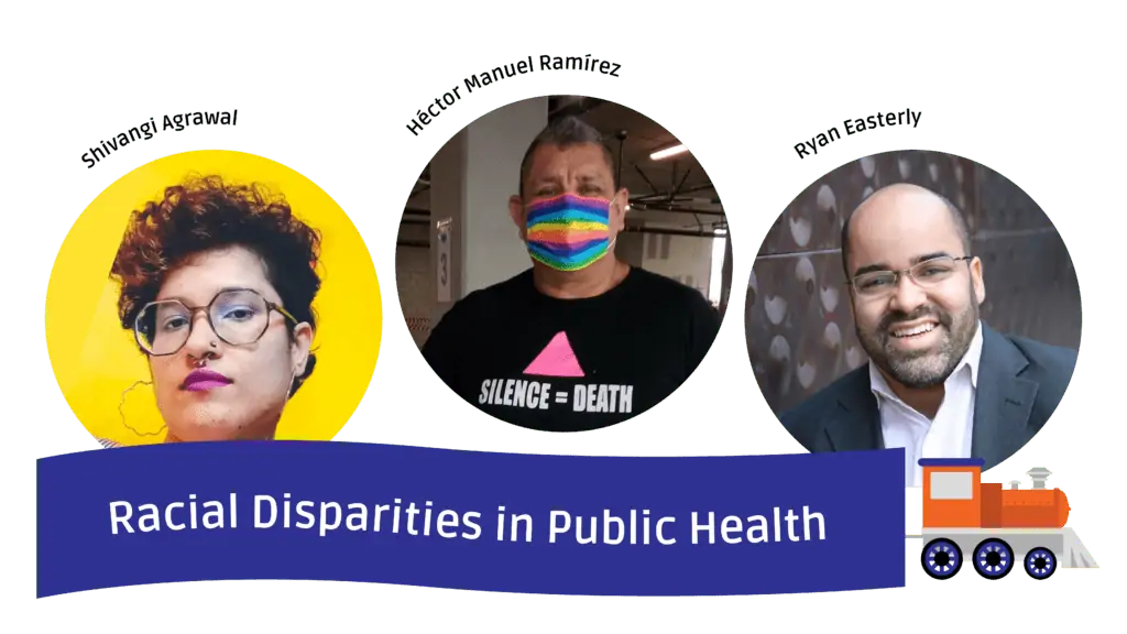 A blue sign being pulled by a blue and orange train underneath photos of the panelists. Their names are above their heads, from left to right: Shivangi Agrawal, Héctor Manuel Ramírez, and Ryan Easterly. The sign says Racial Disparities in Public Health.